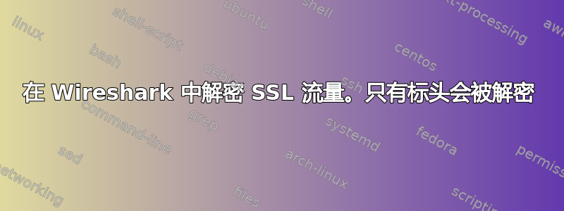 在 Wireshark 中解密 SSL 流量。只有标头会被解密