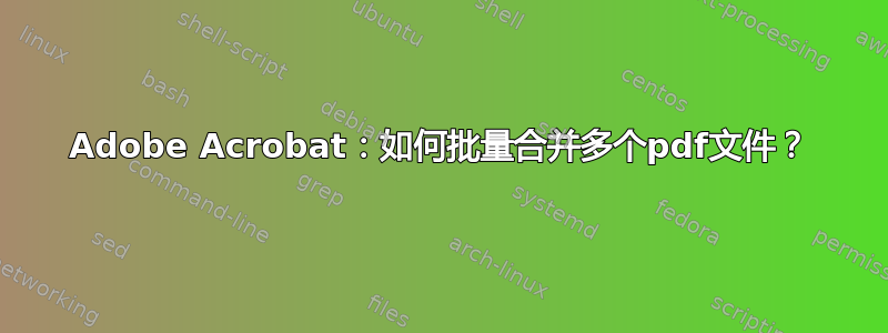 Adobe Acrobat：如何批量合并多个pdf文件？