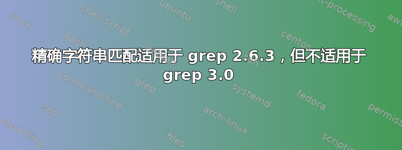 精确字符串匹配适用于 grep 2.6.3，但不适用于 grep 3.0