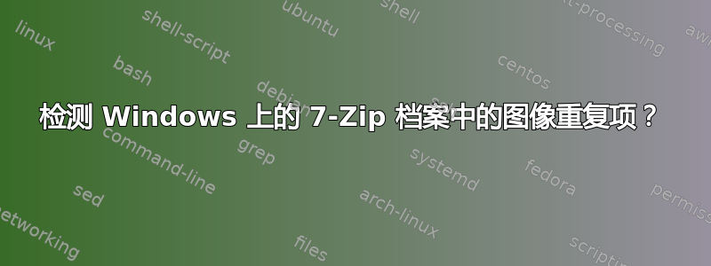 检测 Windows 上的 7-Zip 档案中的图像重复项？