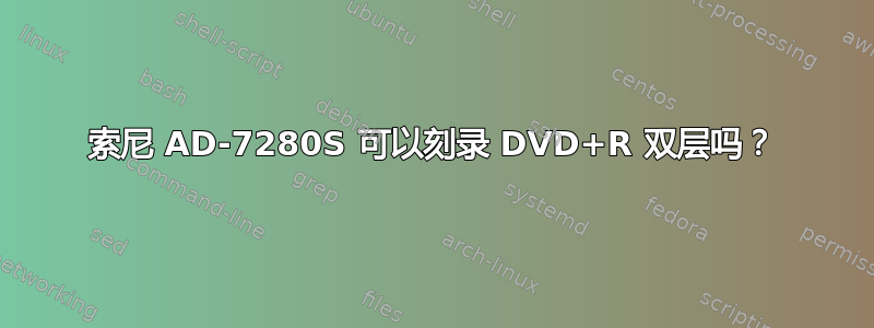 索尼 AD-7280S 可以刻录 DVD+R 双层吗？