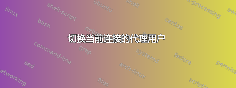 切换当前连接的代理用户