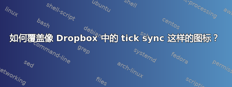 如何覆盖像 Dropbox 中的 tick sync 这样的图标？