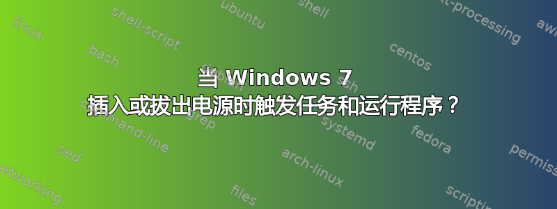 当 Windows 7 插入或拔出电源时触发任务和运行程序？