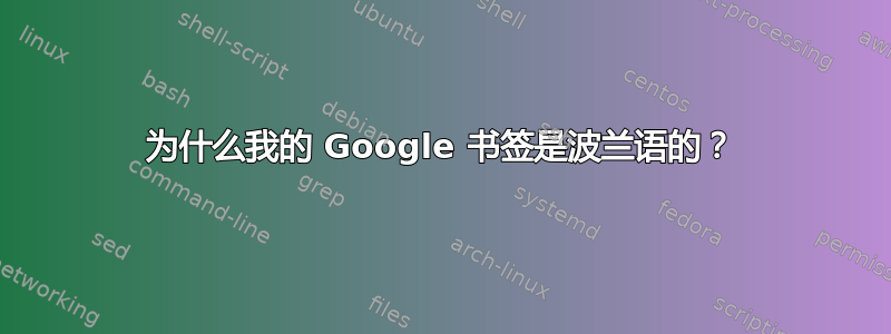 为什么我的 Google 书签是波兰语的？