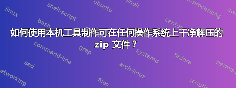 如何使用本机工具制作可在任何操作系统上干净解压的 zip 文件？