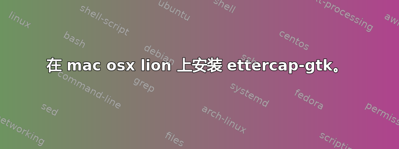 在 mac osx lion 上安装 ettercap-gtk。