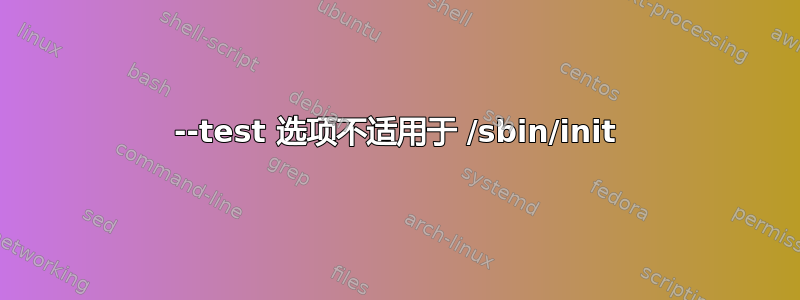 --test 选项不适用于 /sbin/init