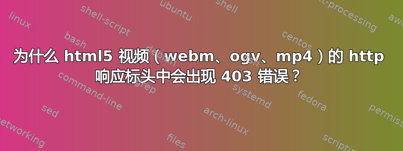 为什么 html5 视频（webm、ogv、mp4）的 http 响应标头中会出现 403 错误？