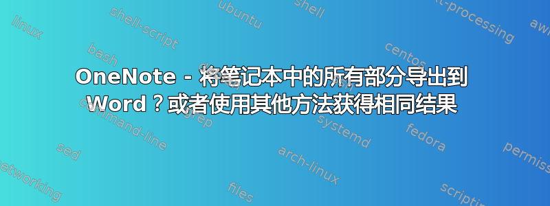 OneNote - 将笔记本中的所有部分导出到 Word？或者使用其他方法获得相同结果