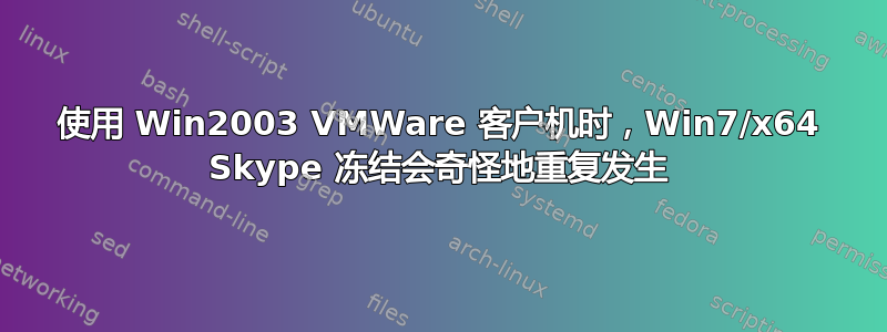 使用 Win2003 VMWare 客户机时，Win7/x64 Skype 冻结会奇怪地重复发生