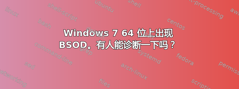 Windows 7 64 位上出现 BSOD。有人能诊断一下吗？