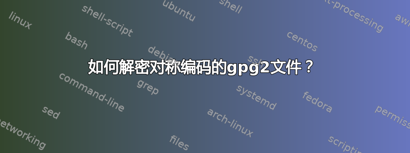 如何解密对称编码的gpg2文件？