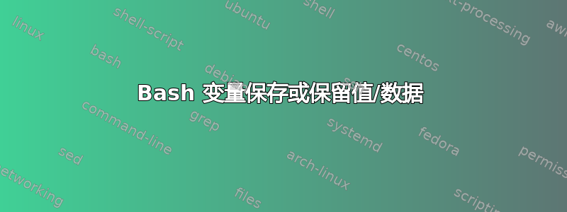 Bash 变量保存或保留值/数据