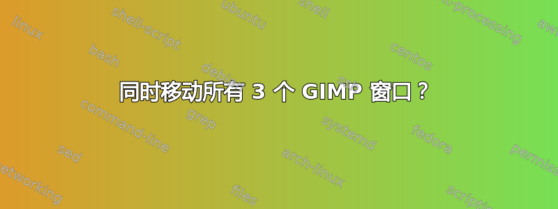 同时移动所有 3 个 GIMP 窗口？