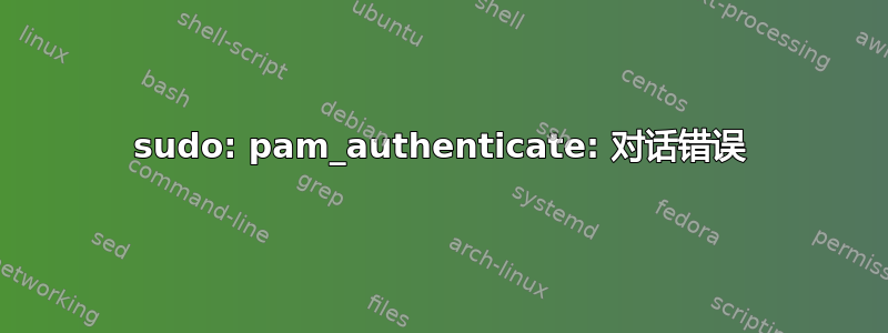 sudo: pam_authenticate: 对话错误