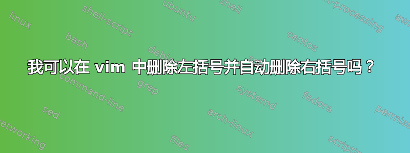 我可以在 vim 中删除左括号并自动删除右括号吗？