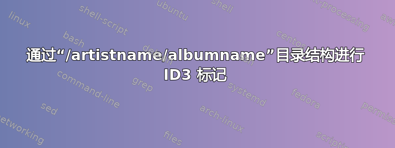 通过“/artistname/albumname”目录结构进行 ID3 标记