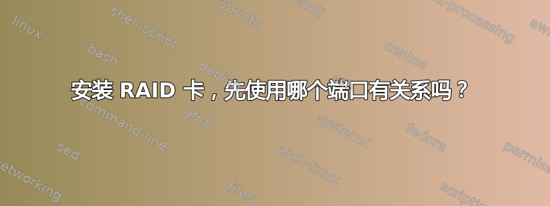 安装 RAID 卡，先使用哪个端口有关系吗？