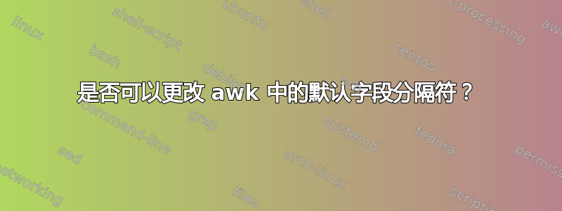 是否可以更改 awk 中的默认字段分隔符？