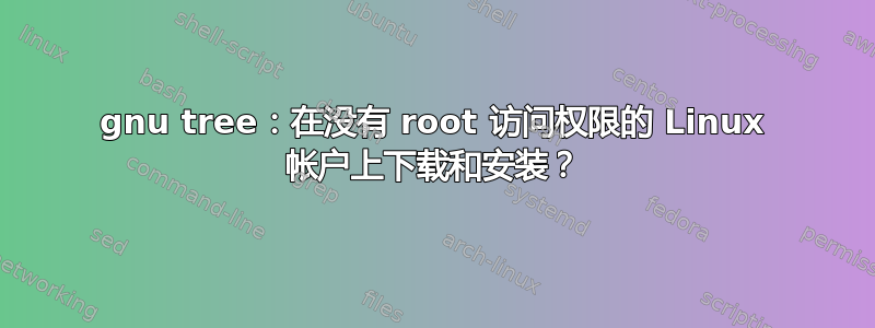 gnu tree：在没有 root 访问权限的 Linux 帐户上下载和安装？