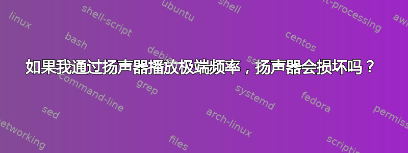 如果我通过扬声器播放极端频率，扬声器会损坏吗？