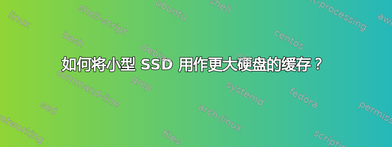 如何将小型 SSD 用作更大硬盘的缓存？