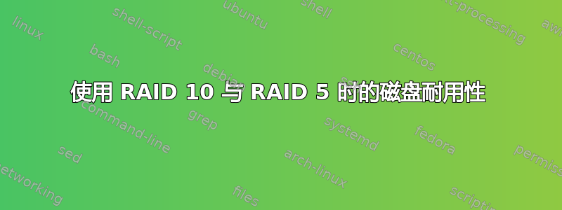 使用 RAID 10 与 RAID 5 时的磁盘耐用性