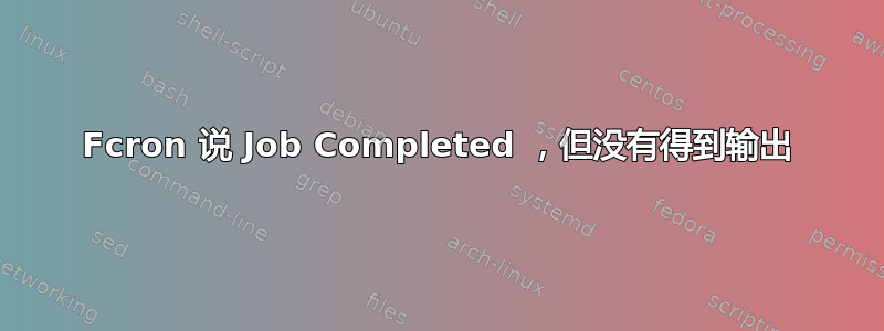 Fcron 说 Job Completed ，但没有得到输出