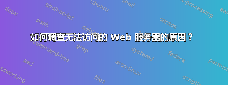 如何调查无法访问的 Web 服务器的原因？