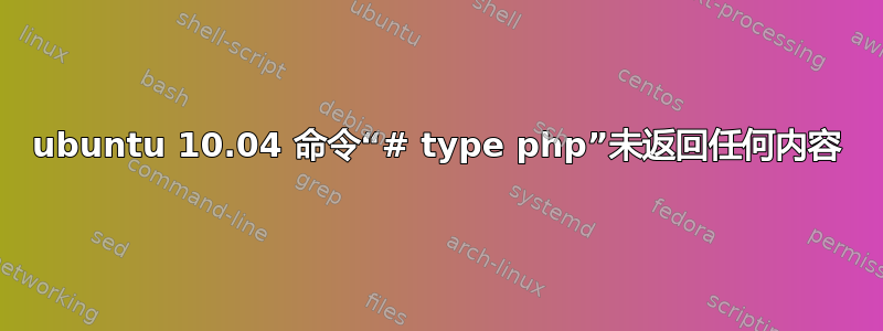 ubuntu 10.04 命令“# type php”未返回任何内容