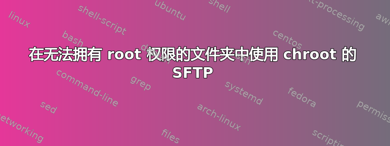 在无法拥有 root 权限的文件夹中使用 chroot 的 SFTP