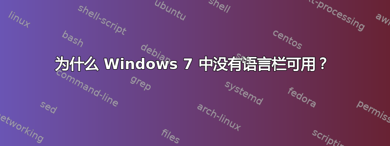 为什么 Windows 7 中没有语言栏可用？