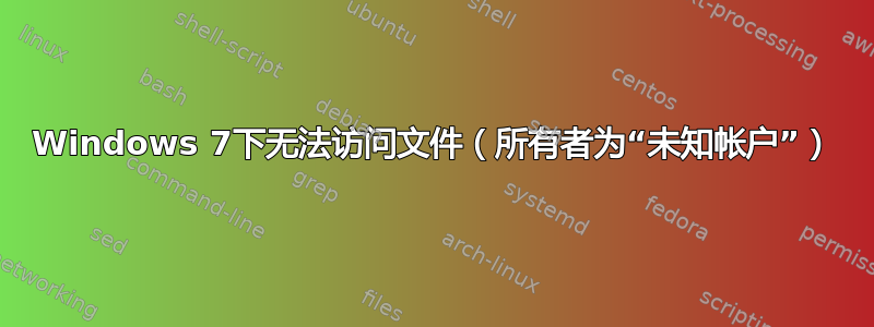 Windows 7下无法访问文件（所有者为“未知帐户”）