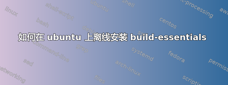 如何在 ubuntu 上离线安装 build-essentials