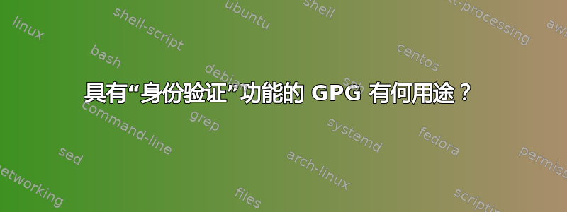 具有“身份验证”功能的 GPG 有何用途？