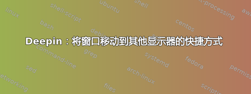 Deepin：将窗口移动到其他显示器的快捷方式