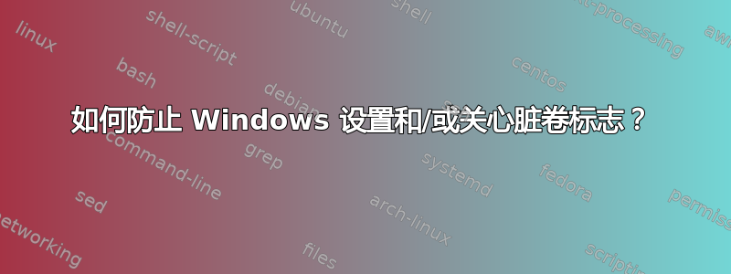 如何防止 Windows 设置和/或关心脏卷标志？