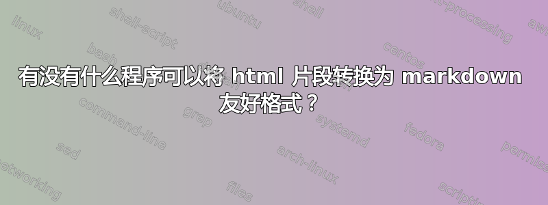 有没有什么程序可以将 html 片段转换为 markdown 友好格式？