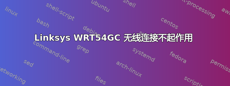 Linksys WRT54GC 无线连接不起作用