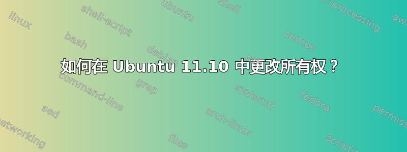 如何在 Ubuntu 11.10 中更改所有权？