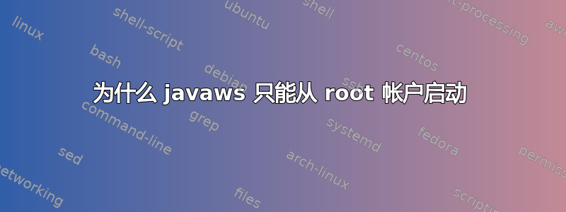 为什么 javaws 只能从 root 帐户启动