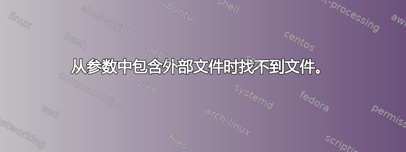 从参数中包含外部文件时找不到文件。