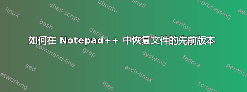 如何在 Notepad++ 中恢复文件的先前版本