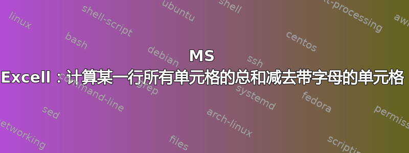 MS Excell：计算某一行所有单元格的总和减去带字母的单元格