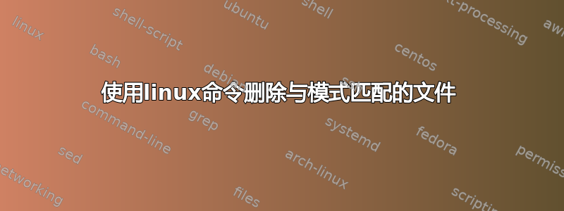 使用linux命令删除与模式匹配的文件