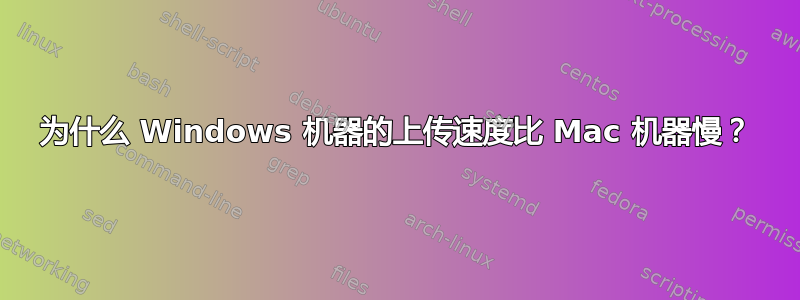 为什么 Windows 机器的上传速度比 Mac 机器慢？