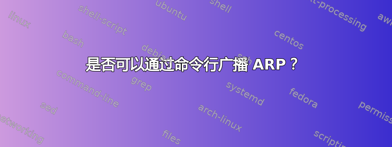 是否可以通过命令行广播 ARP？