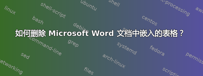 如何删除 Microsoft Word 文档中嵌入的表格？