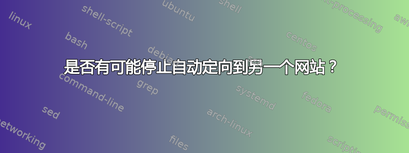 是否有可能停止自动定向到另一个网站？